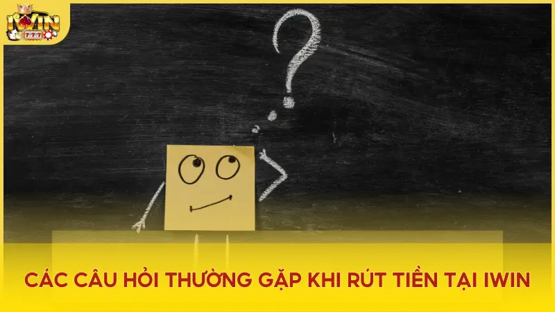 Tổng hợp các câu hỏi liên quan đến rút tiền tại cổng game Iwin