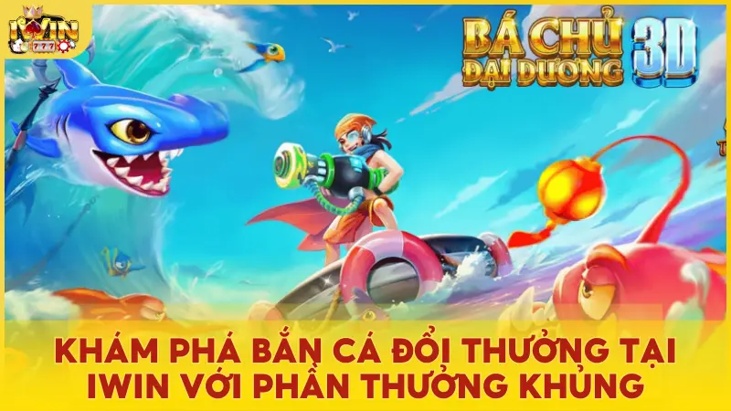 Khám phá Bắn Cá Đổi Thưởng tại Iwin với phần thưởng khủng